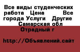 Все виды студенческих работа › Цена ­ 100 - Все города Услуги » Другие   . Самарская обл.,Отрадный г.